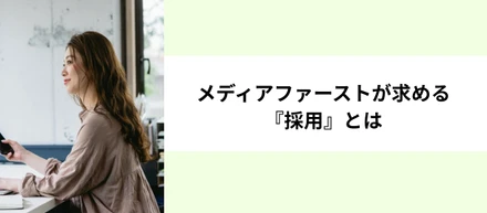 メディアファーストが求める『採用』とは