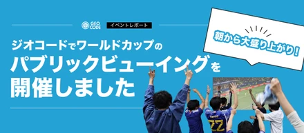 朝から大盛り上がり！ジオコードでワールドカップのパブリックビューイングを開催しました⚽