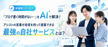【新機能リリース！】「ブログ書く時間がない…」をAIで解決！アシストの営業が自信を持って提案できる「最強の自社サービス」とは？