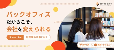 バックオフィスだからこそ、会社を変えられる。Scene Live総務の仕事とは？