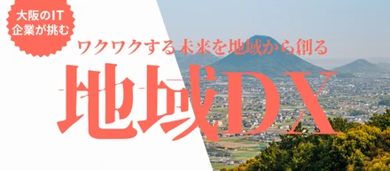 大阪のIT企業が挑む地域DX：日本を「ワクワク」させる未来を地域から創る