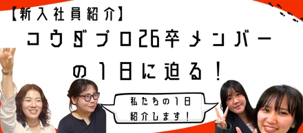 新入社員って普段なにしてるの？コウダプロ26卒メンバーの1日に迫る！