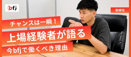 チャンスは一瞬！上場経験者が語る、今bfjで働くべき理由