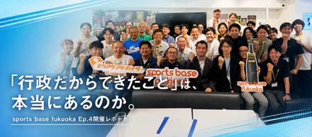 「行政だからできたこと」は、本当にあるのか。sports base fukuoka Ep.4開催レポート