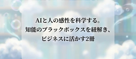 AIと人の感性を科学する。知能のブラックボックスを紐解き、ビジネスに活かす2冊