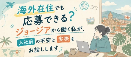 海外在住でも応募できる？ジョージアから働く私が、入社前の不安と実際をお話しします