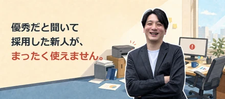 優秀だと聞いて採用した新人が、まったく使えません。