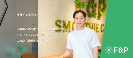 「事業への“愛”は、みんなが持っている」Ｆ＆Ｐジャパンのチームと、これから挑戦したいこと ─ 大多和玲央