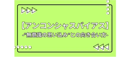 アンコンシャスバイアスとは？ "無意識の思い込み"との向き合い方