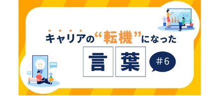 【メンバー連載】キャリアの転機になった言葉 #6