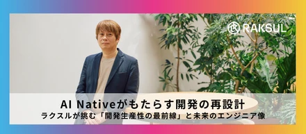 AI Nativeがもたらす開発の再設計。ラクスルが挑む「開発生産性の最前線」と未来のエンジニア像