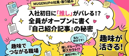 「何かしらのオタク」が集まるMUGENUPで、入社時の「自己紹介記事」を全員オープンにしている理由