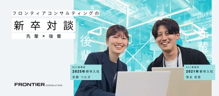 【先輩×後輩対談】「できない」ではなく「できた」に目を向ける。圧倒的な成長を支えるフロンティアコンサルティングのOJTと温かな社風
