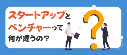 スタートアップって何？ベンチャーとの違いをわかりやすく解説