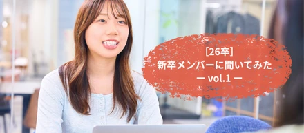 ［26卒］新卒メンバーに聞いてみた ー vol.1 ー