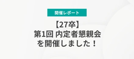 【開催レポート】第1回 27卒内定者懇親会を開催しました！