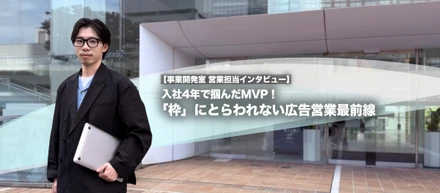 入社4年で掴んだMVP！「枠」にとらわれない広告営業最前線【事業開発室 営業担当インタビュー】