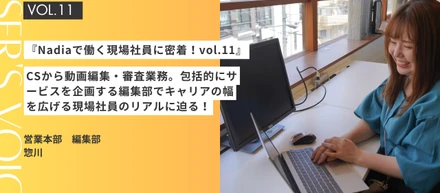 『Nadiaで働く現場社員に密着！vol.11』CSから動画編集・審査業務まで！包括的にサービスを企画する編集部でキャリアの幅を広げる現場社員のリアルに迫る！