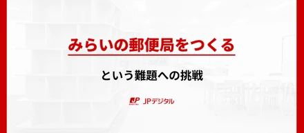 「みらいの郵便局をつくる」という難題への挑戦