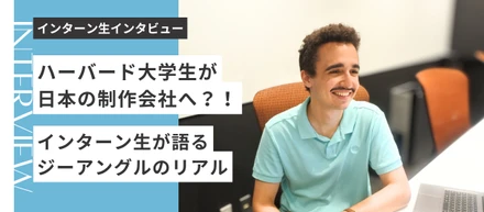 ハーバード大学生が日本の制作会社へ？！インターン生に聞く、「ジーアングル」のリアル