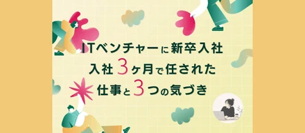 【ITベンチャーに新卒入社】未経験から編集者へ——入社3ヶ月で任された仕事と、成長を加速させた3つの気づき