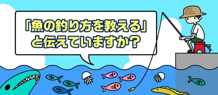 「魚の釣り方を教える」と伝えていますか？