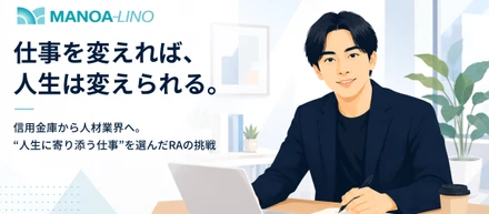 「仕事を変えれば、人生は変えられる。」信用金庫から人材業界へ。“人生に寄り添う仕事”を選んだRAの挑戦