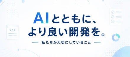AIとともに、より良い開発を。私たちが大切にしていること