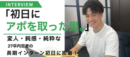 「初日にアポを取った男。」変人・鈍感・純粋な27卒内定者の長期インターン初日に密着！