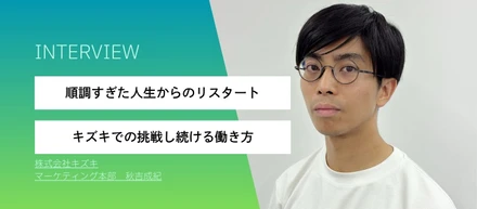 順調すぎた人生から飛び込んだ未知の世界。キズキで見つけた“挑戦し続ける働き方”