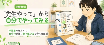トータスキッズ支援事例：「先生やって」から「まず自分で見てみる」へ