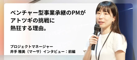 【現場リアル：前編】「お金」から「人」のドラマへ。PM（プロジェクトマネージャー）がアトツギの挑戦に熱狂する理由