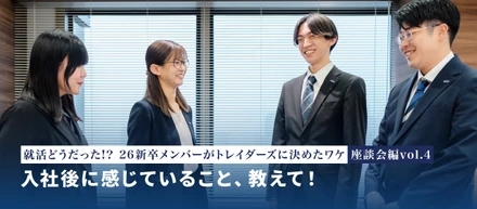 就活どうだった！？新卒メンバーがトレイダーズに決めたワケ― 座談会編 vol.4 ―入社後に感じていること、教えて！