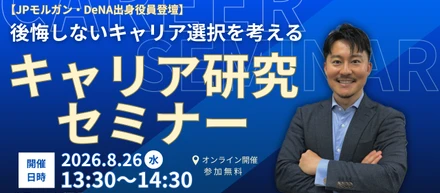 【28卒・大学生向け】JPモルガン・DeNAを経た役員が語る！後悔しないキャリア選択を考える「キャリア研究セミナー」8/26(水)開催