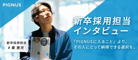 【人事インタビューvol.1】「PIGNUSに入ること」より、その人にとって納得できる選択を。新卒採用担当が語る本音