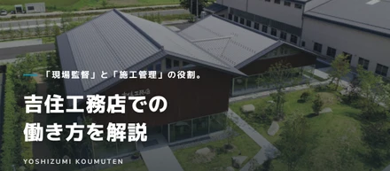 「現場監督」と「施工管理」の役割。吉住工務店での働き方を解説
