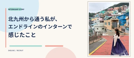 北九州から通う私が、エンドラインのインターンで感じたこと