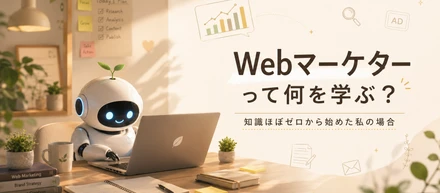 Webマーケターって何を学ぶ？知識ほぼゼロから始めた私の場合