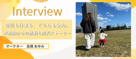 【社員インタビュー】育児中でもキャリアは伸ばせる。未経験から成長を続ける高橋さんのキャリアストーリー