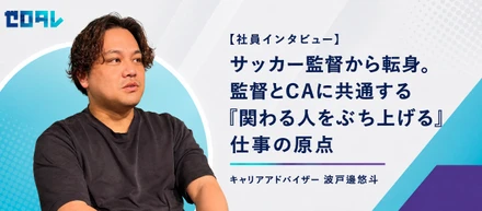 【社員インタビュー】サッカー監督から転身。監督とCAに共通する「関わる人をぶち上げる」仕事の原点　キャリアアドバイザー 波戸邉 悠斗