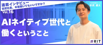 安武社長、本音聞いてもいいですか？〜Vol.16 AIネイティブ世代と働くということ〜