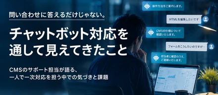 問い合わせに答えるだけじゃない。チャットボット対応を通して見えてきたこと