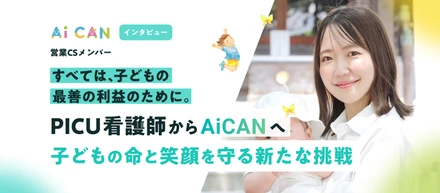 すべては、子どもの最善の利益のために。PICU看護師からAiCANへ、子どもの命と笑顔を守る新たな挑戦。【営業CSメンバー　インタビュー】