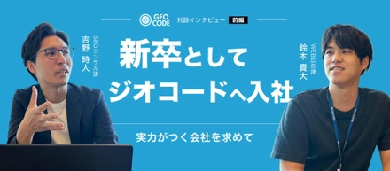 【前編】「働くとはこういうことか」｜新卒でジオコードを選んだ2人のキャリアのはじまり