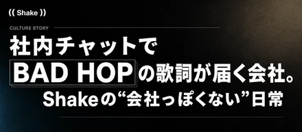 社内チャットでBAD HOPの歌詞が届く会社。Shakeの“会社っぽくない”日常