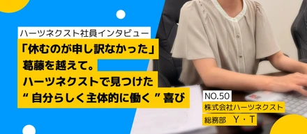 ～社員インタビュー～「休むのが申し訳なかった」葛藤を越えて。ハーツネクストで見つけた“自分らしく主体的に働く”喜び