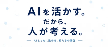 AIとともに進める、私たちの開発。