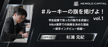 ＃ルーキーの旗を掲げよ！vol.1【M&Aアドバイザー 杉浦元紀】学生起業で培った行動力を武器にM&A業界での挑戦を決めた理由～新卒インタビュー前編～