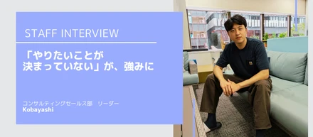 【社員インタビュー】「やりたいことが決まっていない」が、強みになった。ジョブローテーションで全部やったからこそ、ビジネスの全体が見えてきたKobayashi