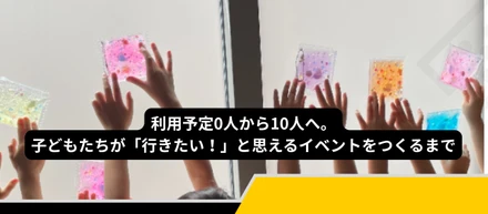 利用予定0人から10人へ。子どもたちが「行きたい！」と思えるイベントをつくるまで